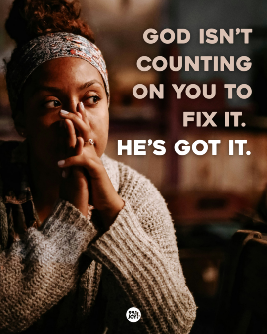 God Isn’t Counting On You To Fix It. He’s Got It. 