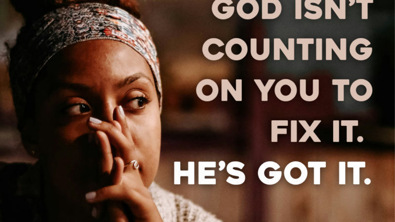 God Isn’t Counting On You To Fix It. He’s Got It. 