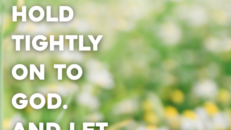 Hold Tightly On To God. And Let Go Of The Worry.