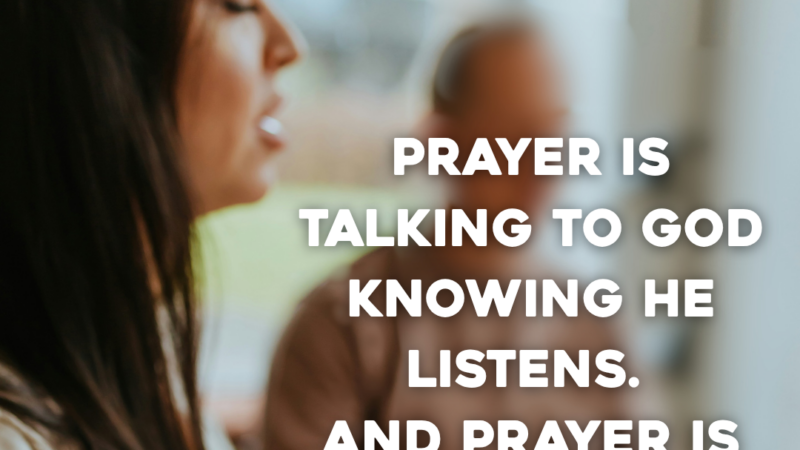 Prayer Is Talking To God Knowing He Listens. And Prayer Is God Talking And You Listening.