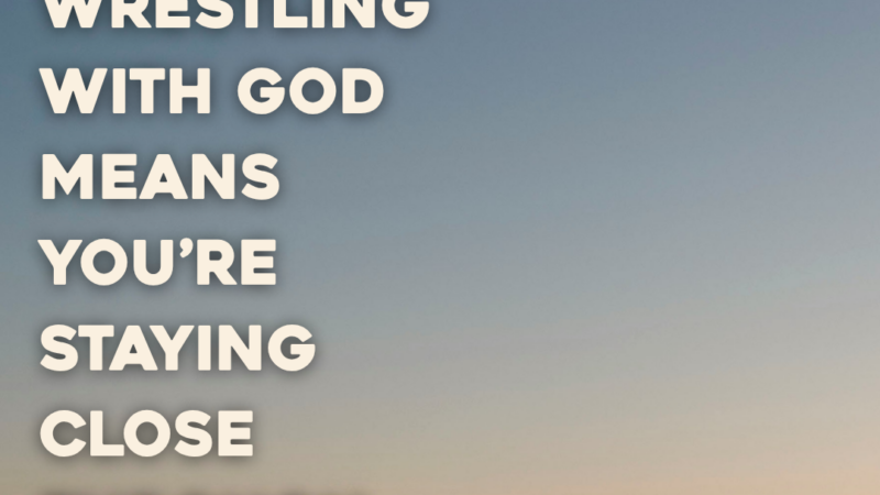 Wrestling With God Means You’re Staying Close Through Your Doubts