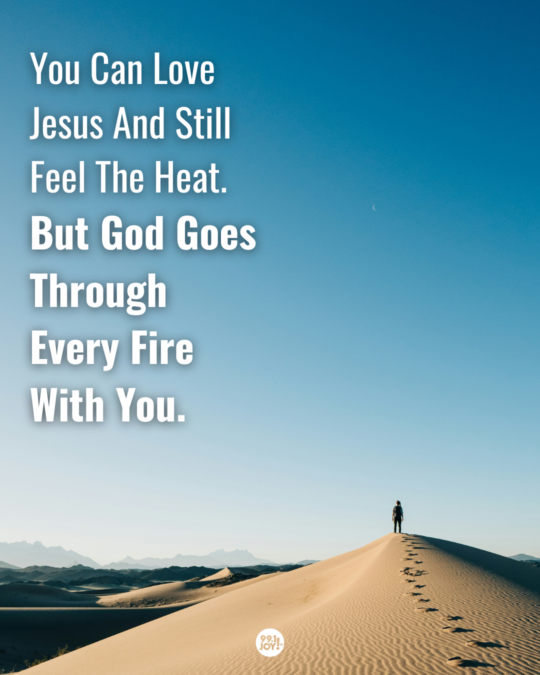 You Can Love Jesus And Still Feel The Heat. But God Goes Through Every Fire With You.