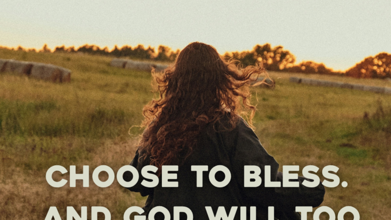 Choose To Bless. And God Will Too