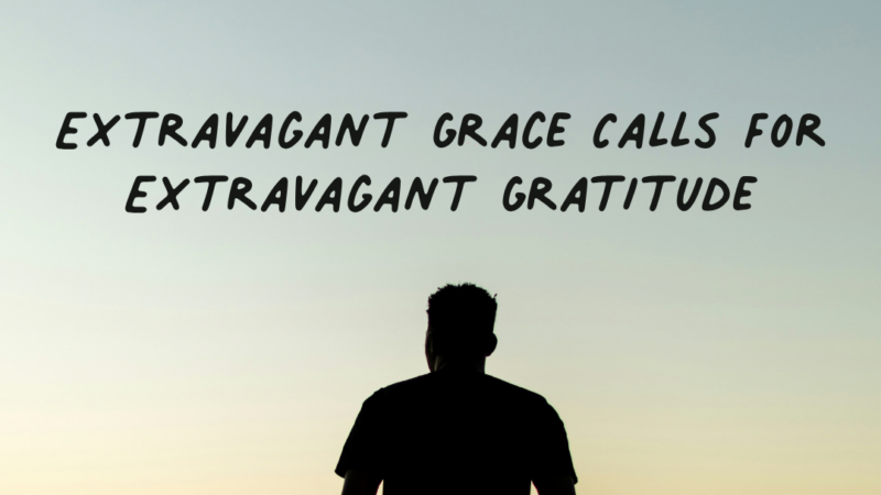 Extravagant Grace Calls For Extravagant Gratitude