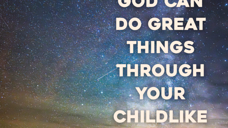 God Can Do Great Things Through Your Childlike Faith
