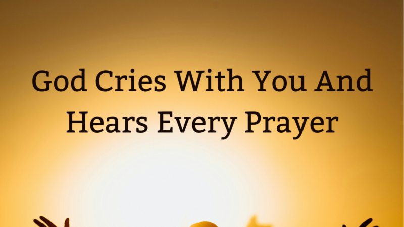 God Cries With You And Hears Every Prayer