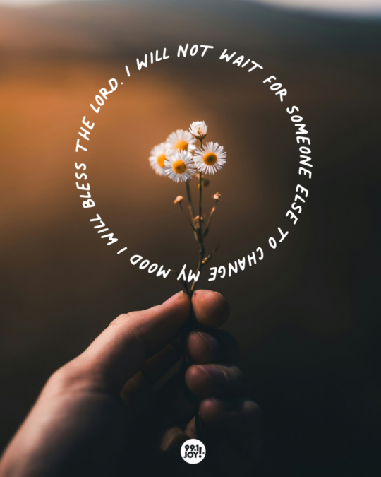 I Will Not Wait For Someone Else To Change My Mood. I Will Bless The Lord.