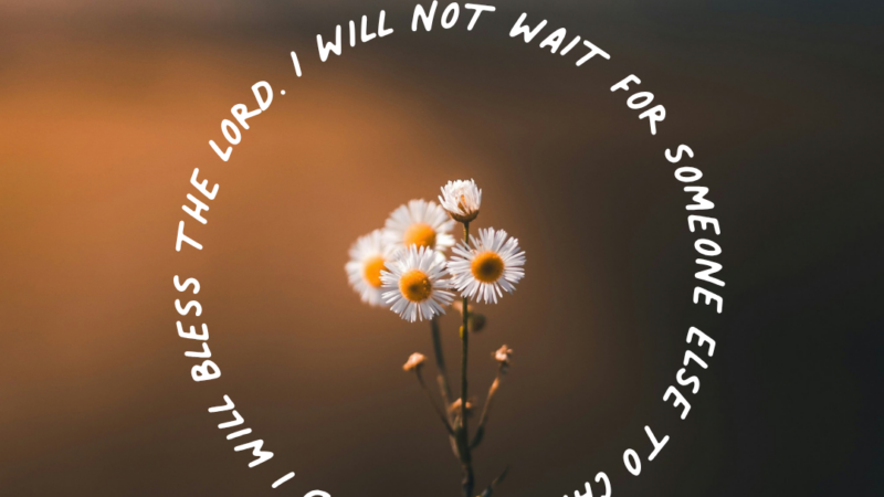 I Will Not Wait For Someone Else To Change My Mood. I Will Bless The Lord.