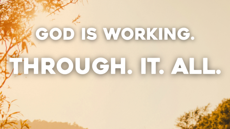 God is working. Through. It. All.