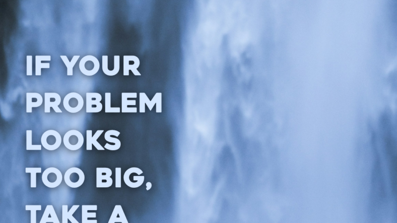 If Your Problem Looks Too Big, Take A Fresh Look At God. 