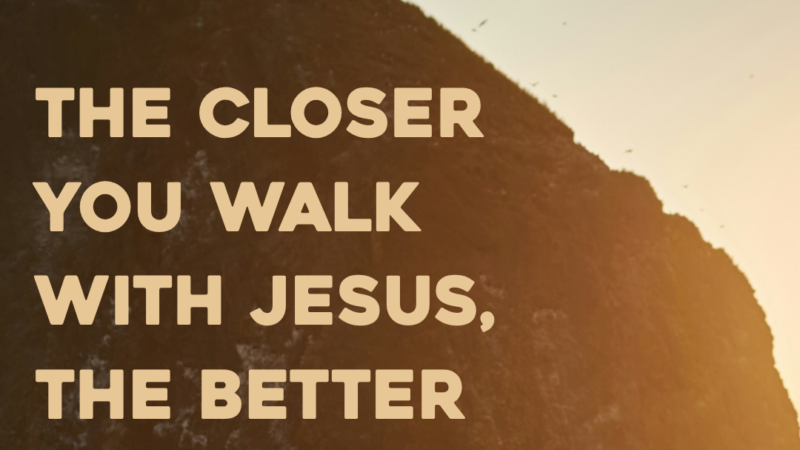 The Closer You Walk With Jesus, The Better You Hear His Voice