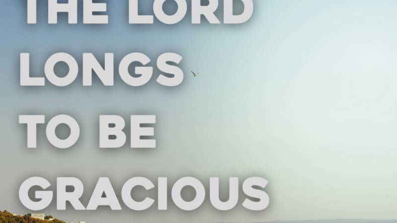 The Lord Longs To Be Gracious To You