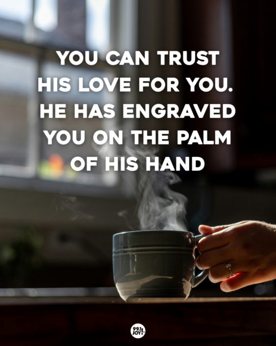You Can Trust His Love For You. He Has Engraved You On The Palm Of His Hand