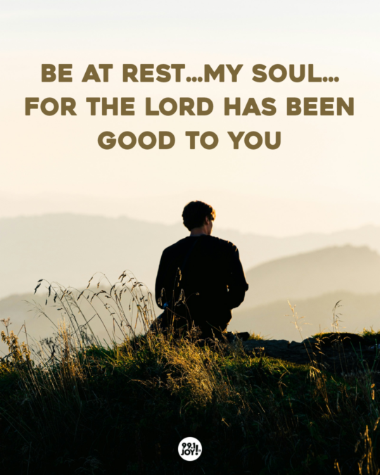 Be At Rest…My Soul…For The Lord Has Been Good To You