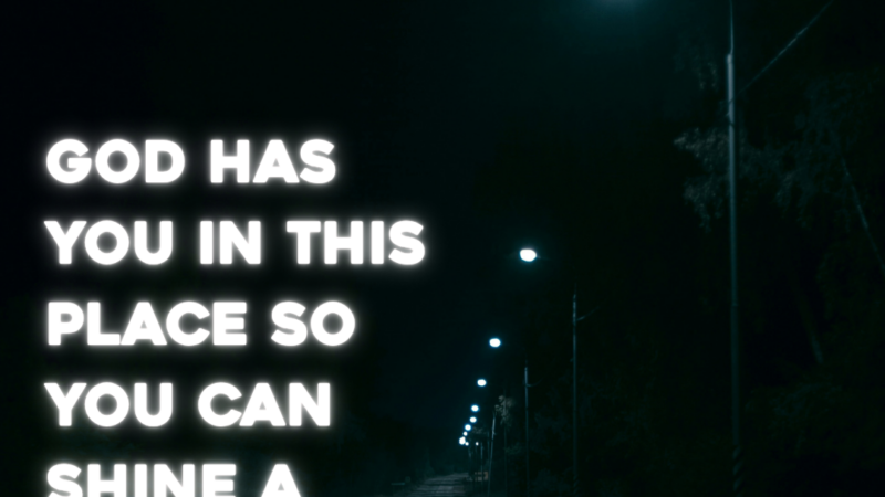 God Has You In This Place So You Can Shine A Light Into The Darkness