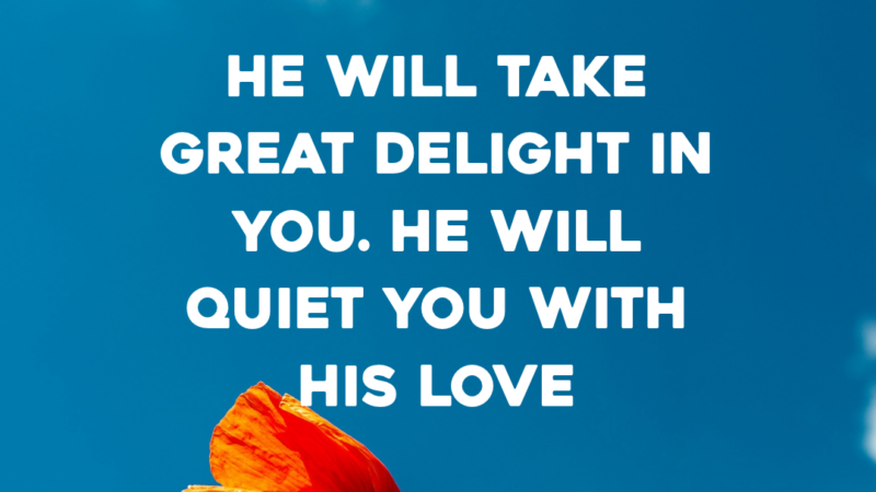 He Will Take Great Delight In You. He Will Quiet You With His Love