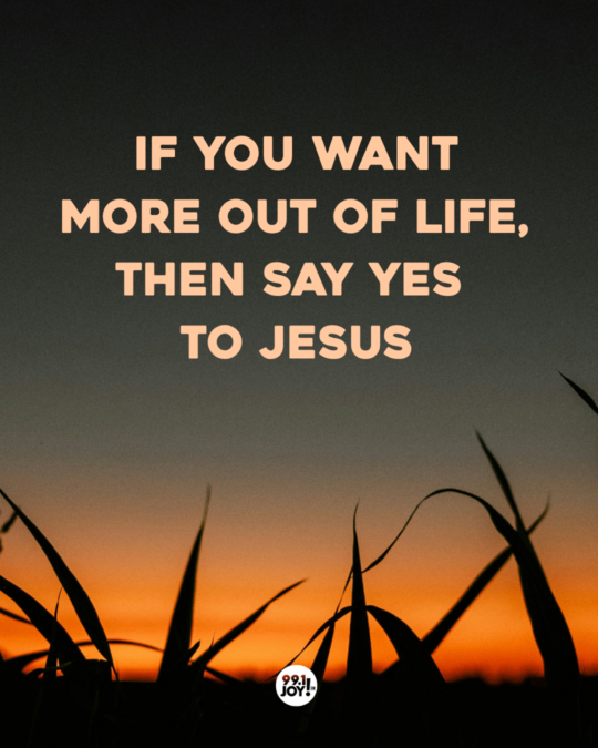 If You Want More Out Of Life, Then Say Yes To Jesus