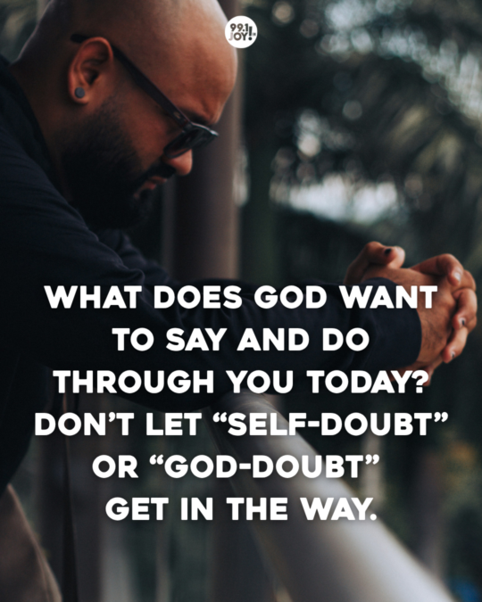 What Does God Want To Say And Do Through You Today? Don’t Let “Self-Doubt” Or “God-Doubt” Get In The Way.