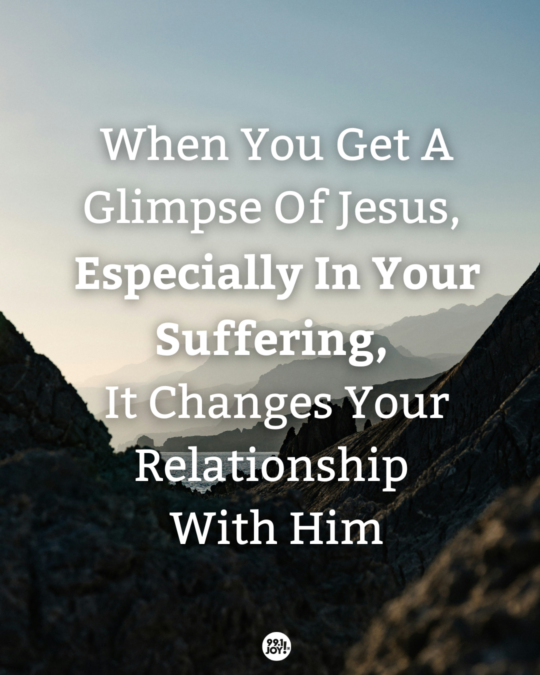 When You Get A Glimpse Of Jesus, Especially In Your Suffering, It Changes Your Relationship With Him